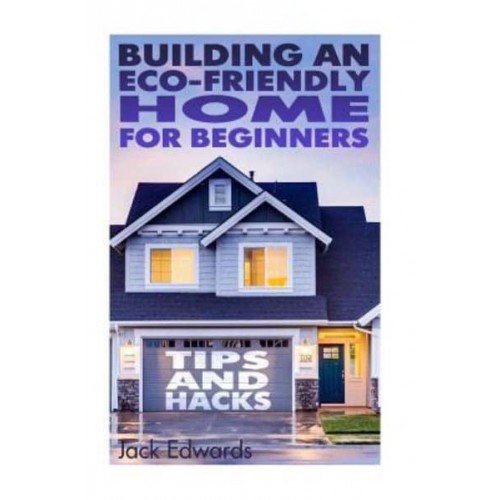 Building an Eco-Friendly Home for Beginners Tips and Hacks: (Eco Home, Eco Friendly Home)