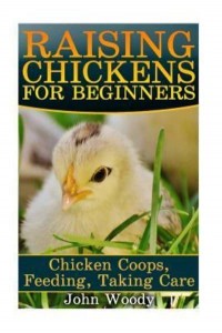 Raising Chickens for Beginners Chicken Coops, Feeding, Taking Care: (Chicken COOP Plans, Building Chicken Coops)