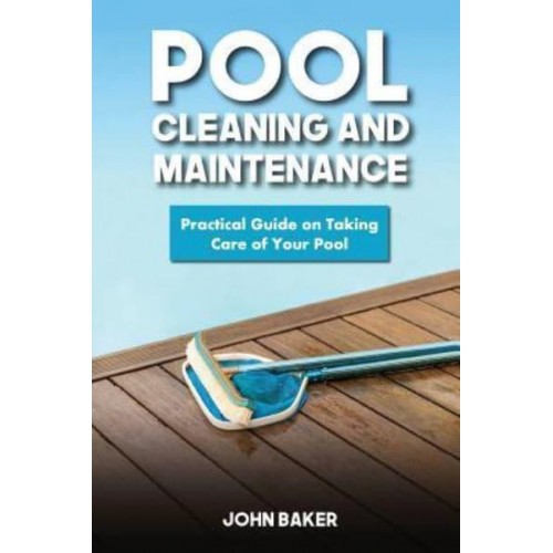 Pool Cleaning and Maintenance Practical Guide on Taking Care of Your Pool