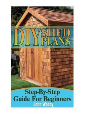DIY Shed Plans Step-By-Step Guide for Beginners: (DIY Sheds, Shed Building)