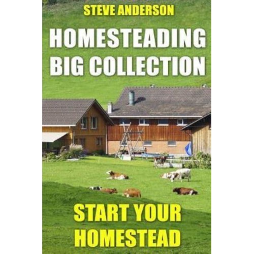 Homesteading Big Collection Start Your Homestead: (Homesteading Guide, Homesteading Books)