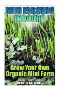 Mini Farming Indoors Grow Your Own Organic Mini Farm: (Mini Farming, Urban Farming)