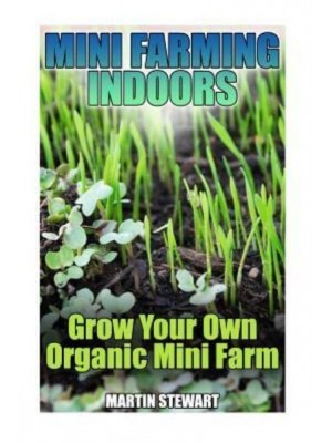 Mini Farming Indoors Grow Your Own Organic Mini Farm: (Mini Farming, Urban Farming)