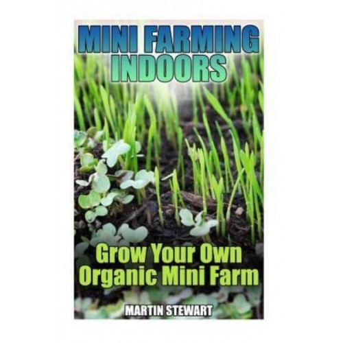 Mini Farming Indoors Grow Your Own Organic Mini Farm: (Mini Farming, Urban Farming)