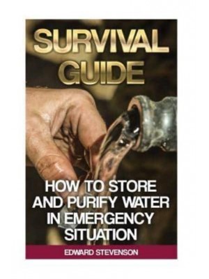Survival Guide How to Store and Purify Water in Emergency Situation: (Prepping, Prepper's Guide)