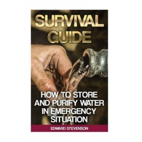 Survival Guide How to Store and Purify Water in Emergency Situation: (Prepping, Prepper's Guide)