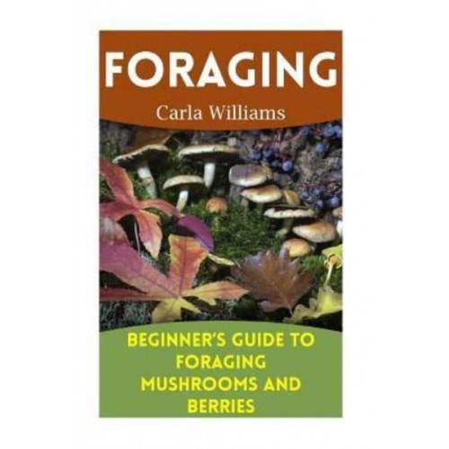 Foraging Beginner's Guide to Foraging Mushrooms and Berries: (Foraging Books, Forager Book)