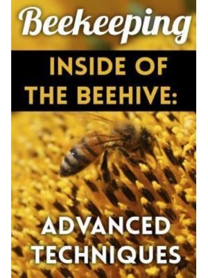 Beekeeping - Inside of the Beehive Advanced Techniques: (Backyard Beekeeping, Beekeeping Guide)
