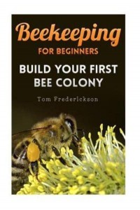 Beekeeping for Beginners Build Your First Bee Colony: (Backyard Beekeeping, Beginning Beekeeping)