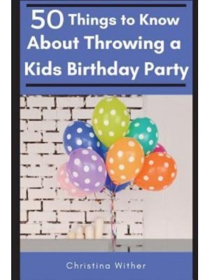 50 Things to Know About Throwing a Kids Birthday Party The Best 50 Tips to Throwing a Great Children's Birthday Party - 50 Things to Know