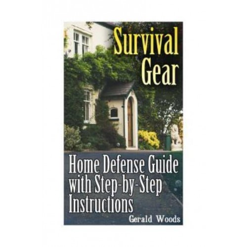 Survival Gear Home Defense Guide With Step-By-Step Instructions: (Survival Guide, Prepper's Guide)