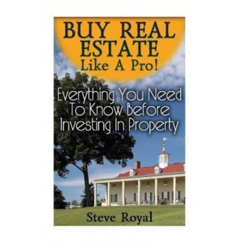 Buy Real Estate Like a Pro! Everything You Need to Know Before Investing in Property (Real Estate Investing, Real Estate Books)