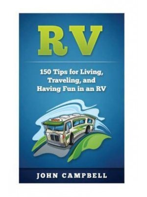 RV 150 Tips for Living, Traveling, and Having Fun in an RV