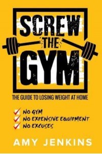 SCREW the Gym! The Guide to Losing Weight at Home - NO Gym, NO Expensive Equipment, NO Excuses