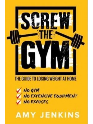SCREW the Gym! The Guide to Losing Weight at Home - NO Gym, NO Expensive Equipment, NO Excuses