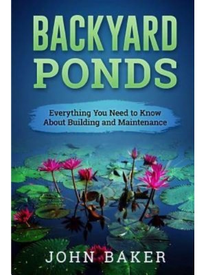 Backyard Ponds - Everything You Need to Know About Building and Maintenance