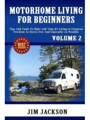 Motorhome Living For Beginners Tips And Tools To Make Full Time RV Living In Financial Freedom As Stress Free And Enjoyable As Possible. - RV Living