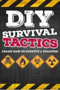 DIY Survival Tactics DIY Survival Guide - Tactics That Everyone Should Know - Learn How to Survive a Disaster
