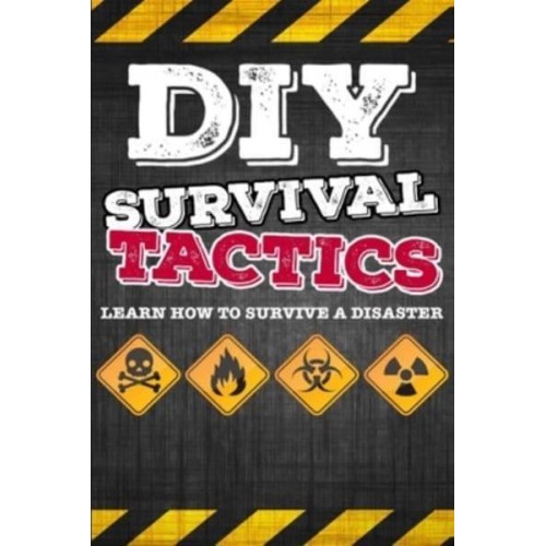 DIY Survival Tactics DIY Survival Guide - Tactics That Everyone Should Know - Learn How to Survive a Disaster