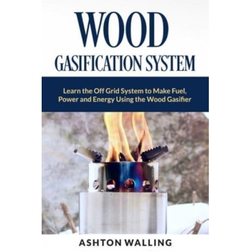 Wood Gasification System Learn the Off Grid System to Make Fuel, Power and Energy Using the Wood Gasifier