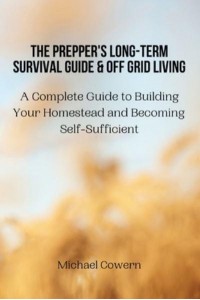 The Prepper's Long-Term Survival Guide and Off Grid Living: A Complete Guide to Building Your Homestead and Becoming Self-Sufficient