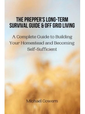 The Prepper's Long-Term Survival Guide and Off Grid Living: A Complete Guide to Building Your Homestead and Becoming Self-Sufficient