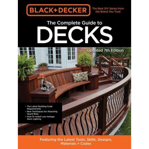 The Complete Guide to Decks Featuring the Latest Tools, Skills, Designs, Materials & Codes - Black & Decker