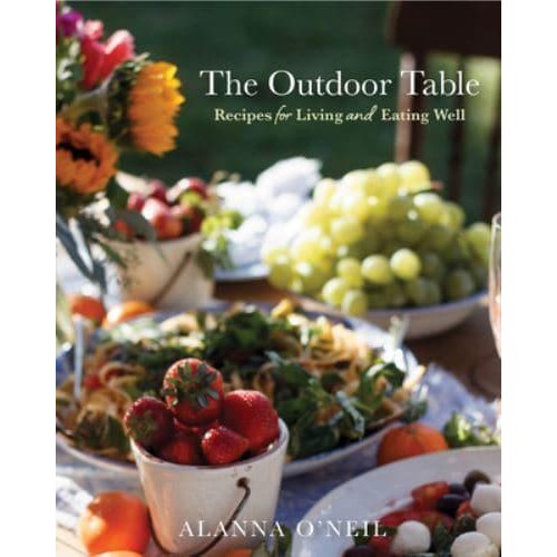 The Outdoor Table Recipes for Living and Eating Well : The Basics of Entertaining Outdoors from Cooking Food to Tablesetting