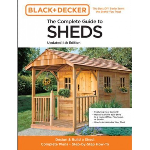 The Complete Guide to Sheds Design & Build a Shed : Complete Plans, Step-by-Step How-to - Black & Decker