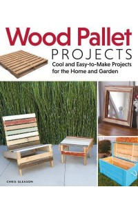 Wood Pallet Projects Cool and Easy-to-Make Projects for the Home and Garden