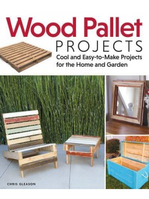 Wood Pallet Projects Cool and Easy-to-Make Projects for the Home and Garden