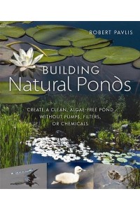 Building Natural Ponds Create a Clean, Algae-Free Pond Without Pumps, Filters, or Chemicals