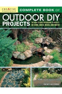 Complete Book of Outdoor DIY Projects The How-to Guide for Building 35 Projects in Stone, Brick, Wood, and Water