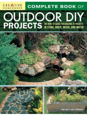 Complete Book of Outdoor DIY Projects The How-to Guide for Building 35 Projects in Stone, Brick, Wood, and Water