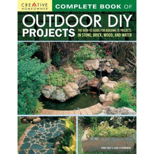 Complete Book of Outdoor DIY Projects The How-to Guide for Building 35 Projects in Stone, Brick, Wood, and Water
