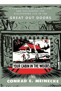 Your Cabin in the Woods A Compilation of Cabin Plans and Philosophy for Discovering Life in the Great Out Doors