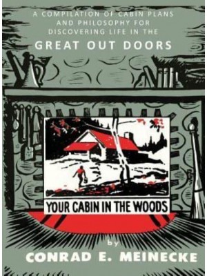 Your Cabin in the Woods A Compilation of Cabin Plans and Philosophy for Discovering Life in the Great Out Doors