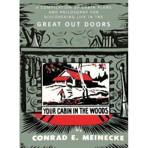 Your Cabin in the Woods A Compilation of Cabin Plans and Philosophy for Discovering Life in the Great Out Doors