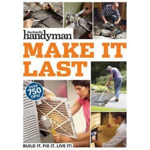 Family Handyman Make It Last 750 Tips to Get the Most Out of Everything in Your House