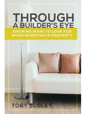 Through a Builder's Eye Knowing What to Look For When Investing in Property