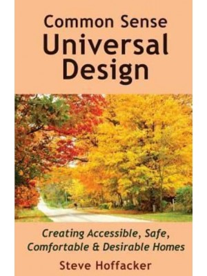 Common Sense Universal Design Creating Accessible, Safe, Comfortable & Desirable Homes