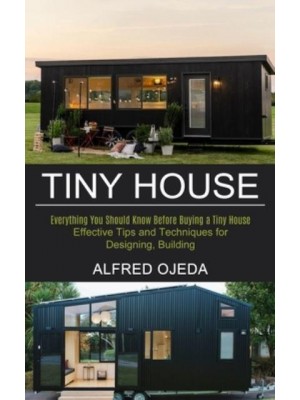 Tiny House: Effective Tips and Techniques for Designing, Building (Everything You Should Know Before Buying a Tiny House)