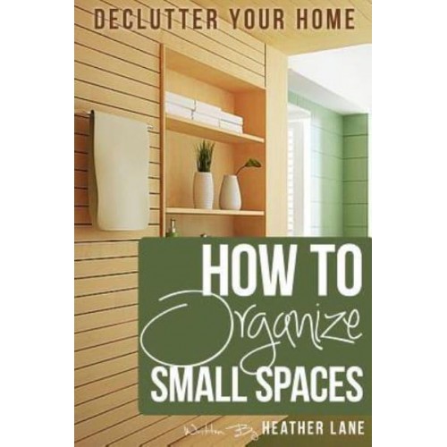 How to Organize Small Spaces Decluttering Tips and Organization Ideas for Your Home