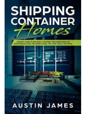 Shipping Container Homes The Best Guide to Building a Shipping Container Home for Sustainable Living, Including Plans, Tips, Cool Ideas, and More!