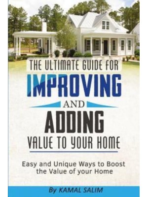 The Ultimate Guide for Improving and Adding Value to Your Home Easy and Unique Ways to Boost the Value of Your Home (Black and White Image Version)