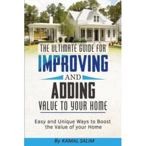 The Ultimate Guide for Improving and Adding Value to Your Home Easy and Unique Ways to Boost the Value of Your Home (Black and White Image Version)