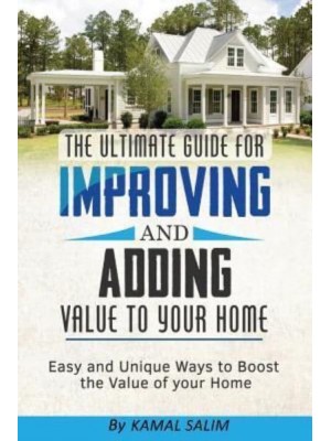 The Ultimate Guide for Improving and Adding Value to Your Home Easy and Unique Ways to Boost the Value of Your Home ( Full Color Image Version)