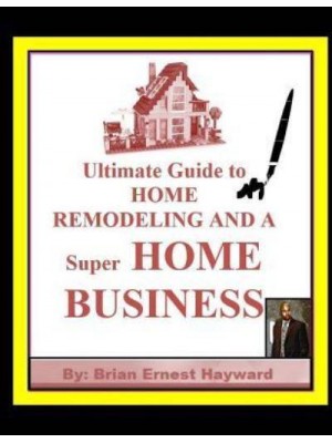 Ultimate Guide to Home Remodeling and a Super Home Business