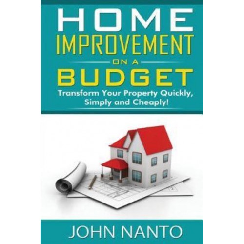 Home Improvement On A Budget Transform Your Property Quickly, Simply And Cheaply