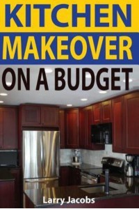 Kitchen Makeover On a Budget A Step-by-Step Guide to Getting a Whole New Kitchen for Less